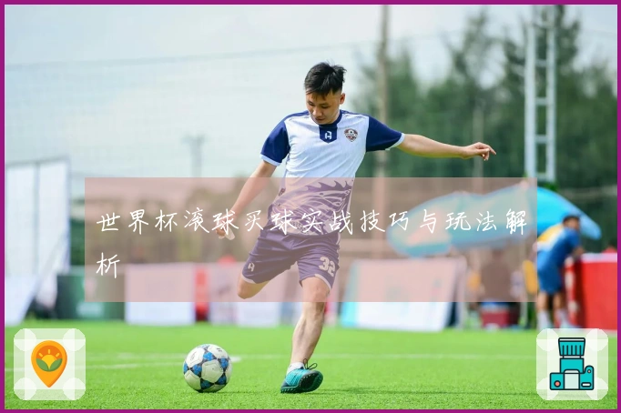 世界杯滚球买球实战技巧与玩法解析