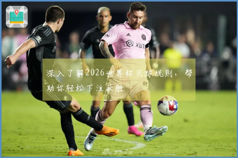 深入了解2026世界杯买球规则，帮助你轻松下注获胜