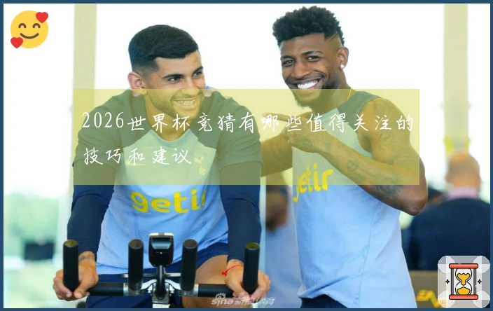 2026世界杯竞猜有哪些值得关注的技巧和建议