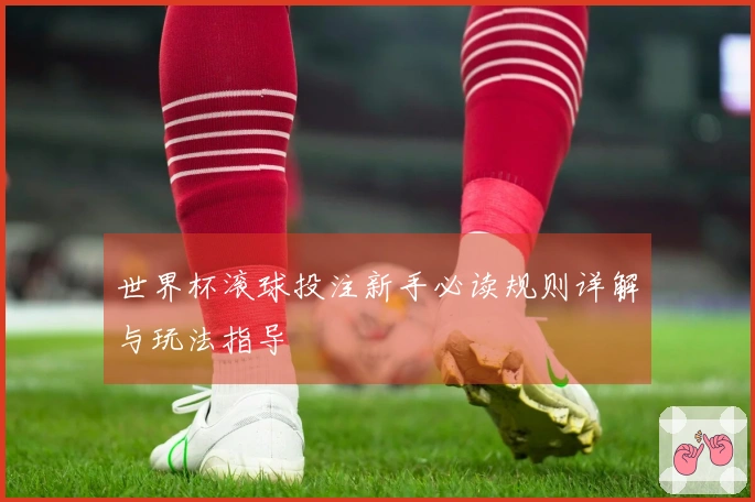世界杯滚球投注新手必读规则详解与玩法指导