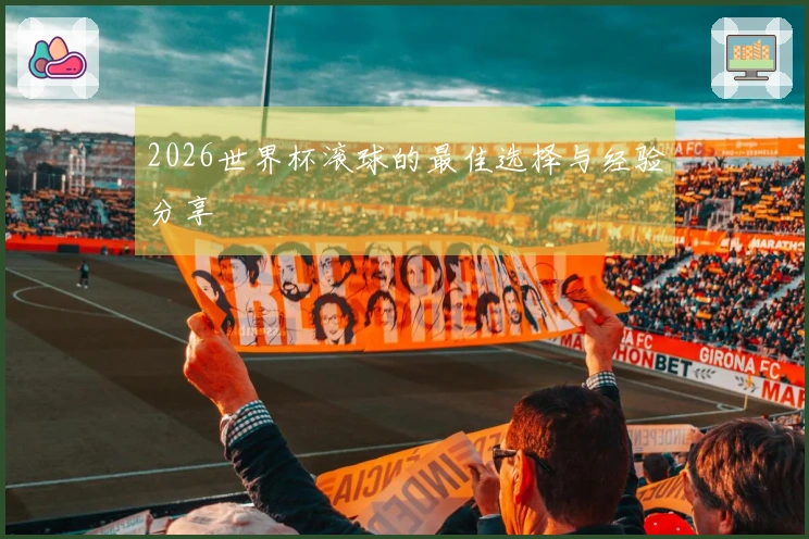 2026世界杯滚球的最佳选择与经验分享