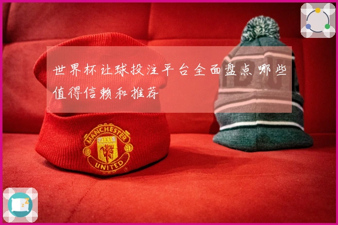 世界杯让球投注平台全面盘点 哪些值得信赖和推荐