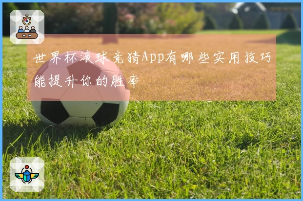 世界杯滚球竞猜App有哪些实用技巧能提升你的胜率