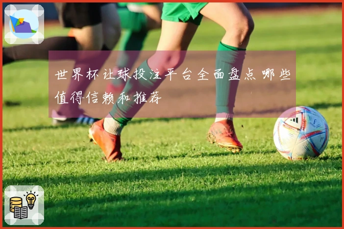 世界杯让球投注平台全面盘点 哪些值得信赖和推荐