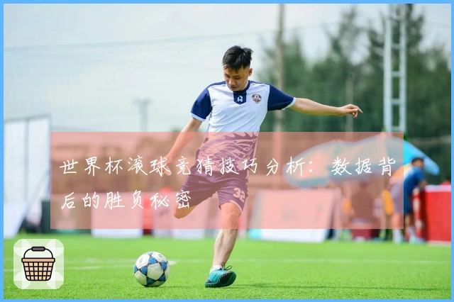 世界杯滚球竞猜技巧分析：数据背后的胜负秘密