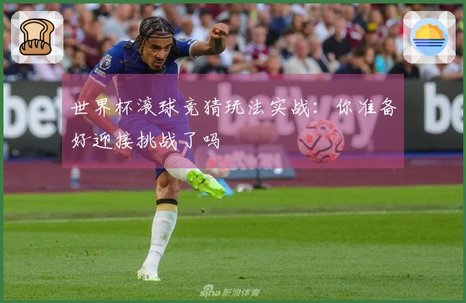 世界杯滚球竞猜玩法实战：你准备好迎接挑战了吗