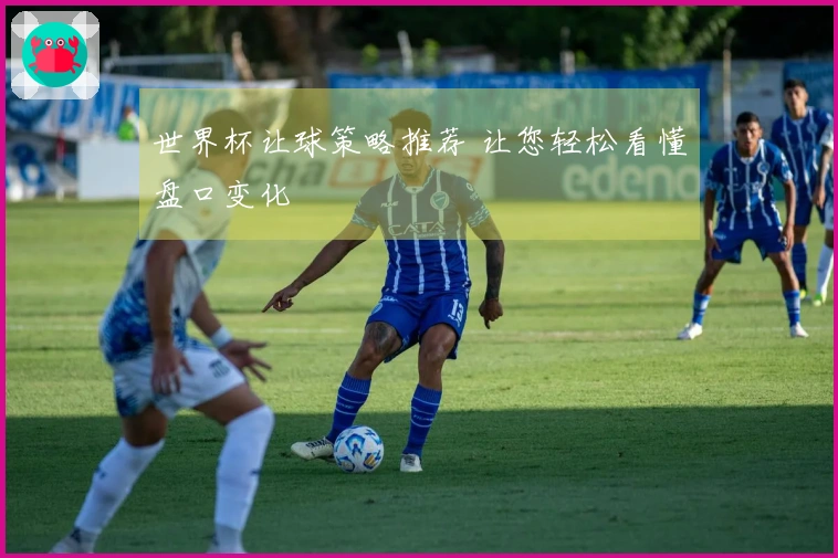 世界杯让球策略推荐 让您轻松看懂盘口变化