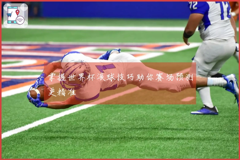 掌握世界杯滚球技巧助你赛场预测更精准