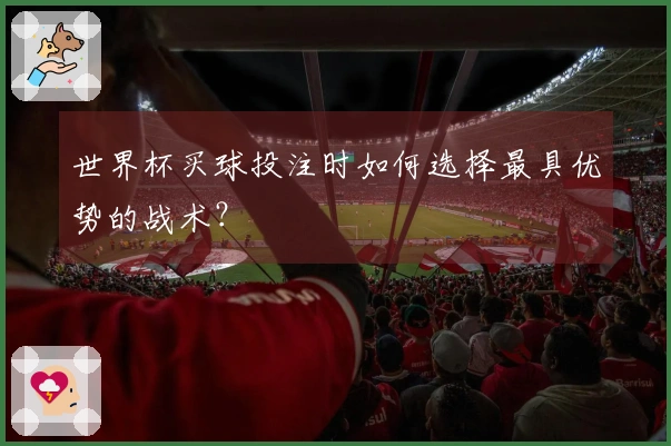 世界杯买球投注时如何选择最具优势的战术？