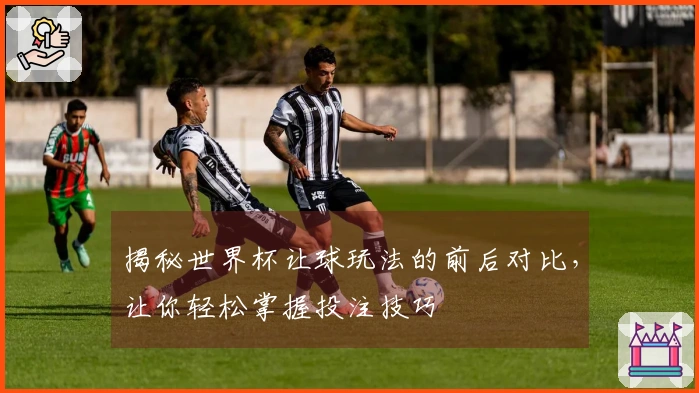 揭秘世界杯让球玩法的前后对比，让你轻松掌握投注技巧