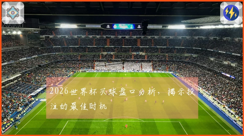 2026世界杯买球盘口分析，揭示投注的最佳时机