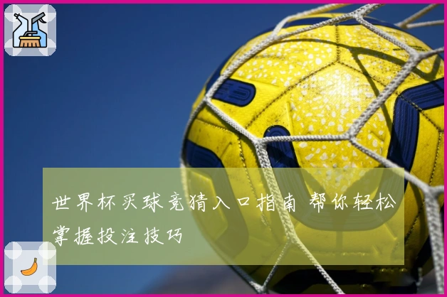 世界杯买球竞猜入口指南 帮你轻松掌握投注技巧