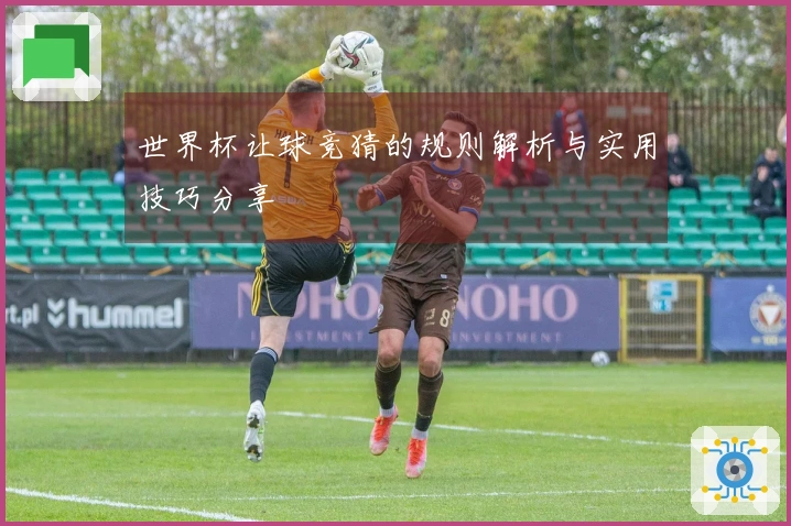 世界杯让球竞猜的规则解析与实用技巧分享