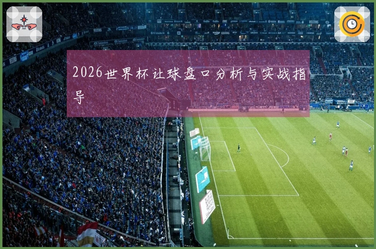 2026世界杯让球盘口分析与实战指导