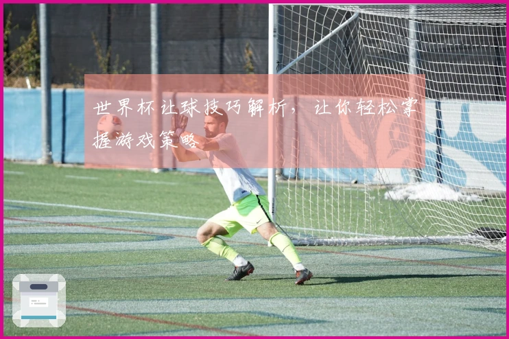 世界杯让球技巧解析，让你轻松掌握游戏策略