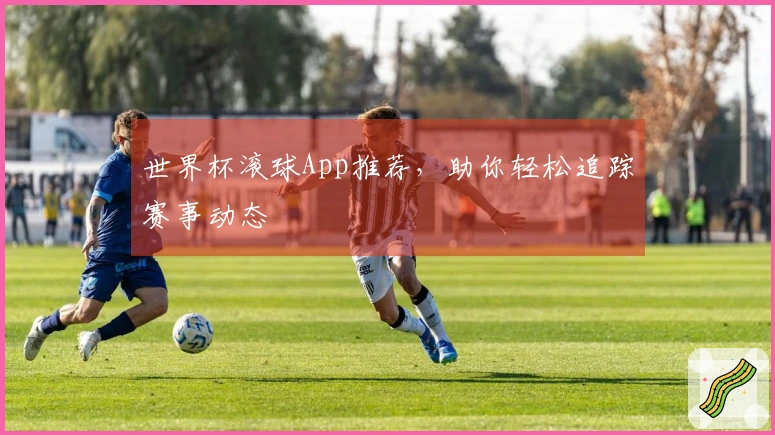 世界杯滚球App推荐，助你轻松追踪赛事动态